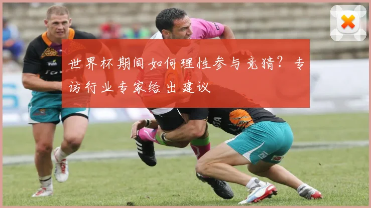 世界杯期间如何理性参与竞猜？专访行业专家给出建议