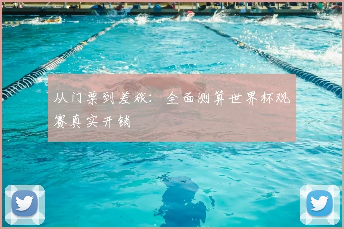 从门票到差旅：全面测算世界杯观赛真实开销