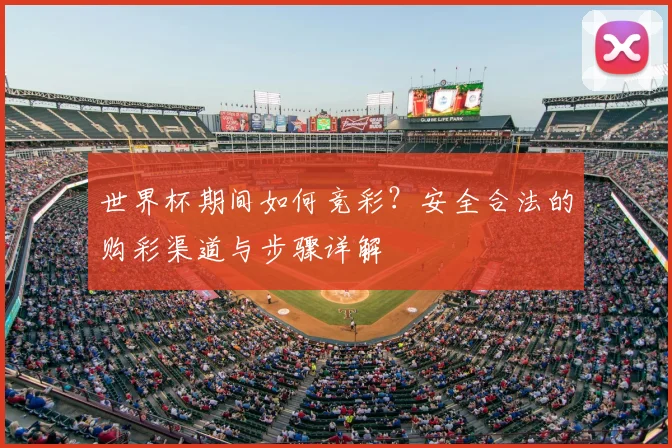 世界杯期间如何竞彩？安全合法的购彩渠道与步骤详解