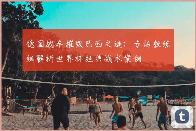 德国战车摧毁巴西之谜：专访教练组解析世界杯经典战术案例