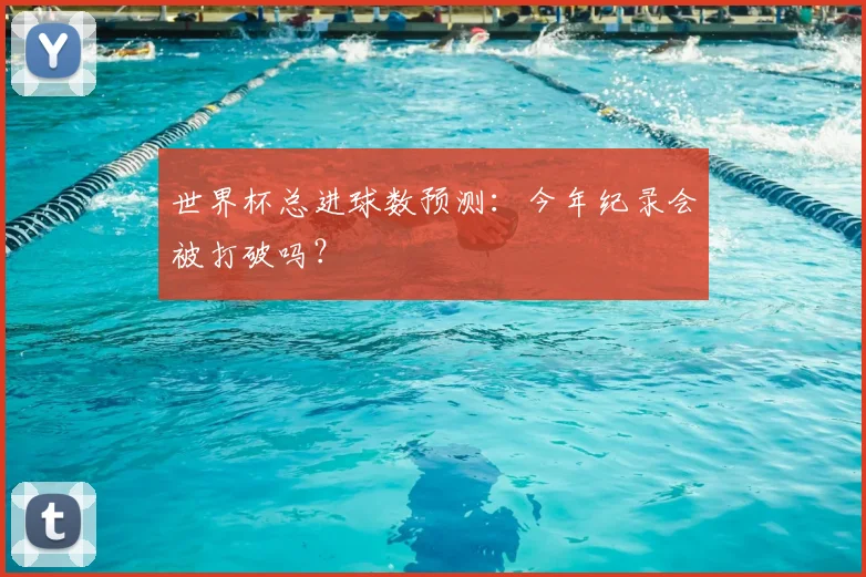 世界杯总进球数预测：今年纪录会被打破吗？