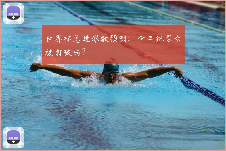 世界杯总进球数预测：今年纪录会被打破吗？