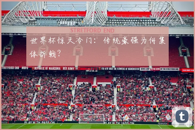 世界杯惊天冷门：传统豪强为何集体折戟？