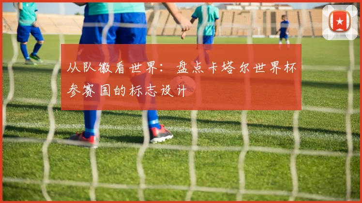 从队徽看世界：盘点卡塔尔世界杯参赛国的标志设计