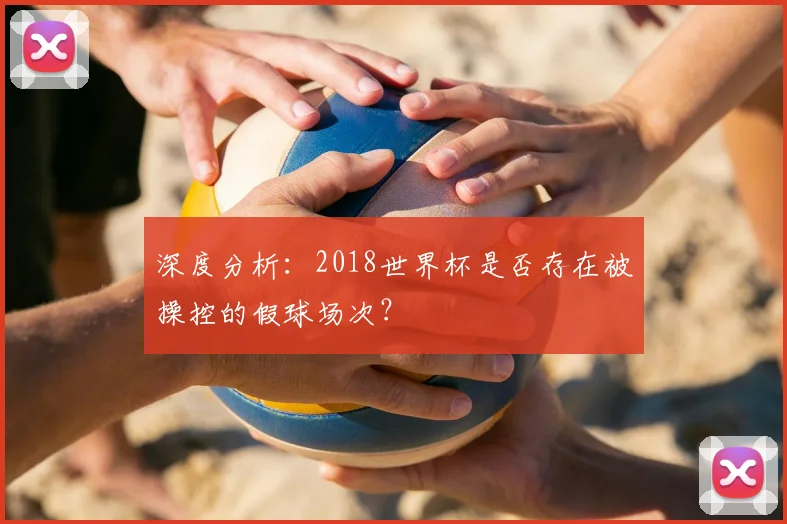 深度分析:2018世界杯是否存在被操控的假球场次?