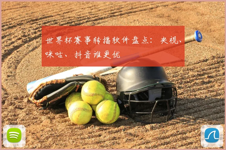 世界杯赛事转播软件盘点:央视、咪咕、抖音谁更优