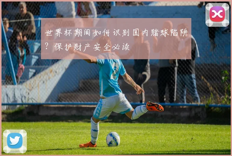 世界杯期间如何识别国内赌球陷阱？保护财产安全必读