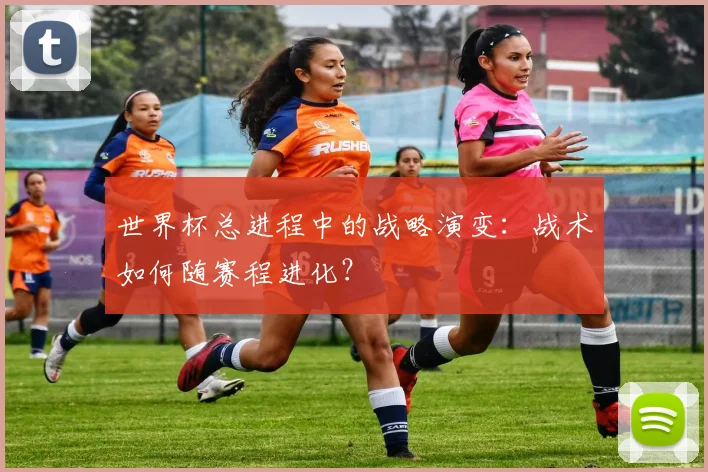 世界杯总进程中的战略演变：战术如何随赛程进化？
