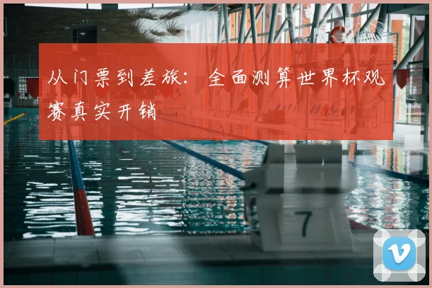 从门票到差旅：全面测算世界杯观赛真实开销