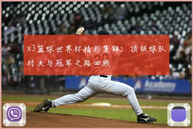 x3篮球世界杯精彩集锦:顶级球队对决与冠军之路回顾