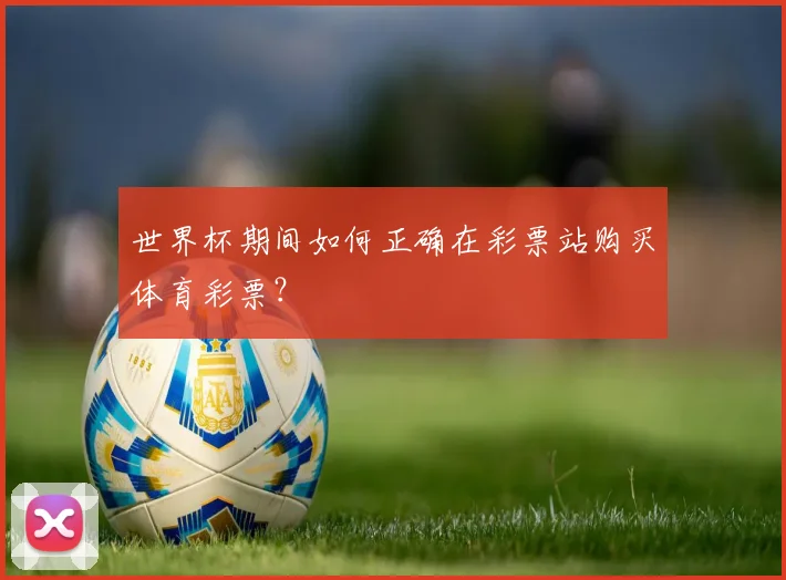 世界杯期间如何正确在彩票站购买体育彩票？