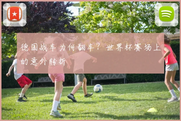 德国战车为何翻车？世界杯赛场上的意外转折