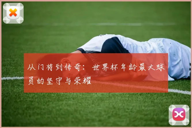 从门将到传奇：世界杯年龄最大球员的坚守与荣耀