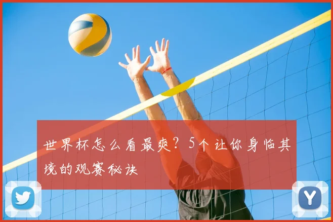 世界杯怎么看最爽？5个让你身临其境的观赛秘诀