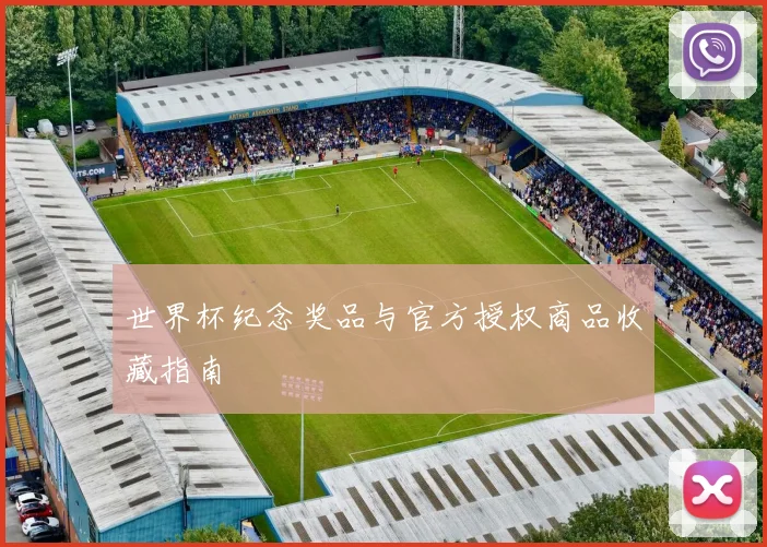 世界杯纪念奖品与官方授权商品收藏指南