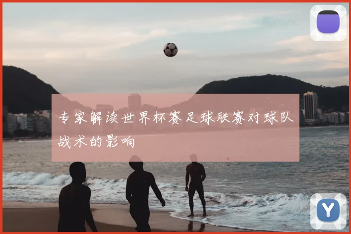 专家解读世界杯赛足球联赛对球队战术的影响