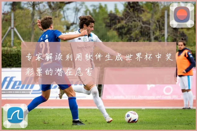专家解读利用软件生成世界杯中奖彩票的潜在危害
