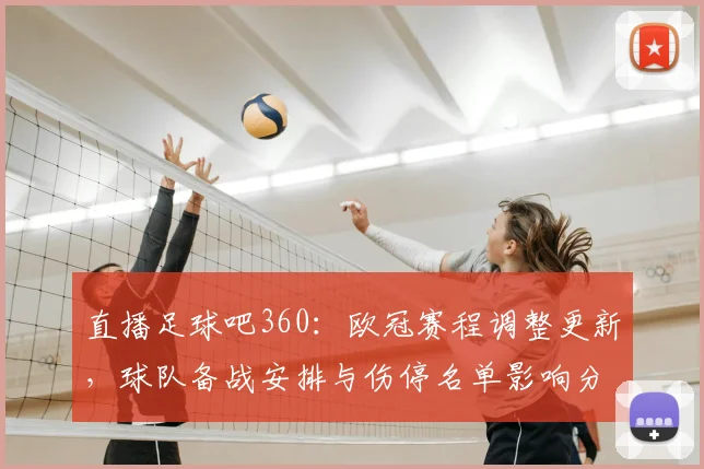 直播足球吧360：欧冠赛程调整更新，球队备战安排与伤停名单影响分析