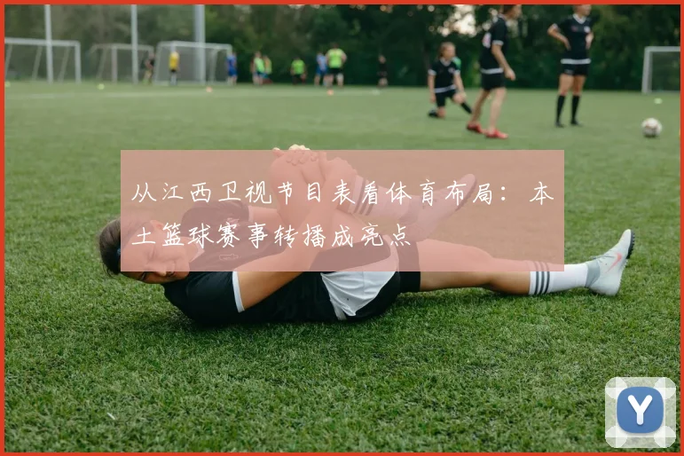 从江西卫视节目表看体育布局：本土篮球赛事转播成亮点