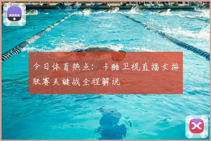 今日体育热点：卡酷卫视直播女排联赛关键战全程解说