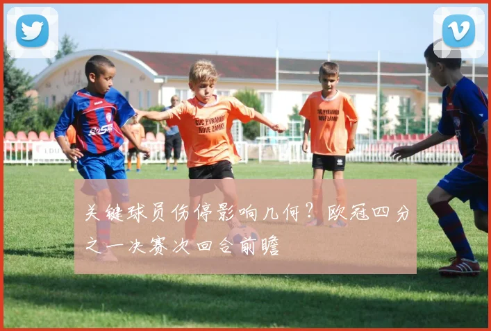 关键球员伤停影响几何？欧冠四分之一决赛次回合前瞻