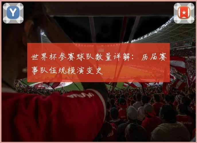 世界杯参赛球队数量详解：历届赛事队伍规模演变史