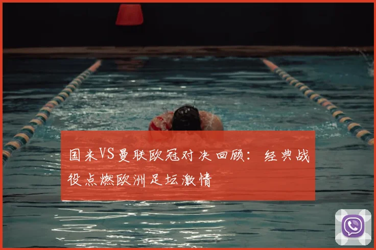 国米VS曼联欧冠对决回顾：经典战役点燃欧洲足坛激情