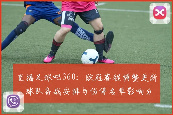 直播足球吧360：欧冠赛程调整更新，球队备战安排与伤停名单影响分析