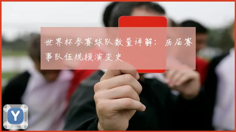 世界杯参赛球队数量详解：历届赛事队伍规模演变史