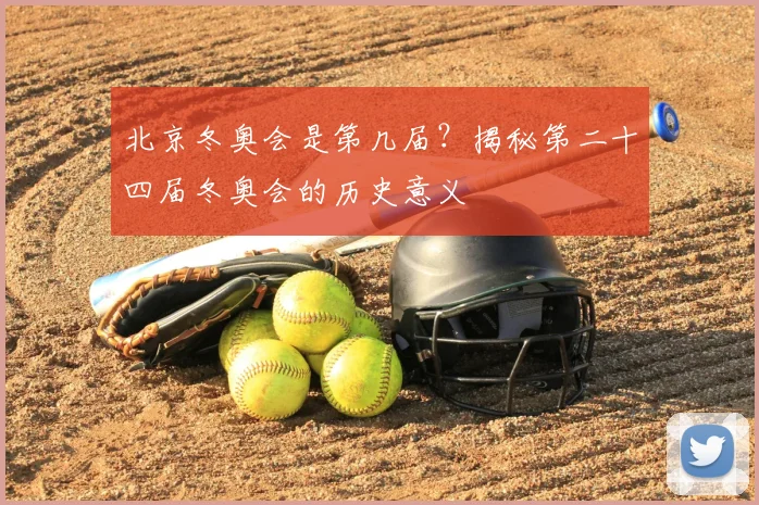 北京冬奥会是第几届？揭秘第二十四届冬奥会的历史意义