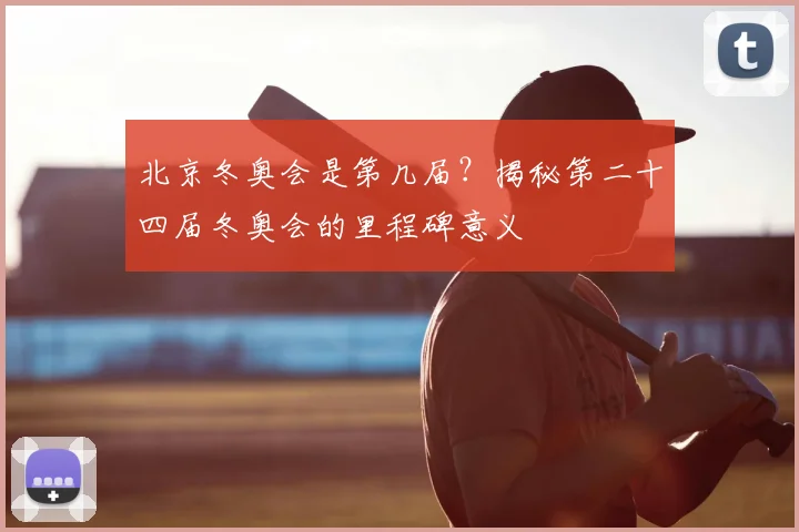 北京冬奥会是第几届？揭秘第二十四届冬奥会的里程碑意义