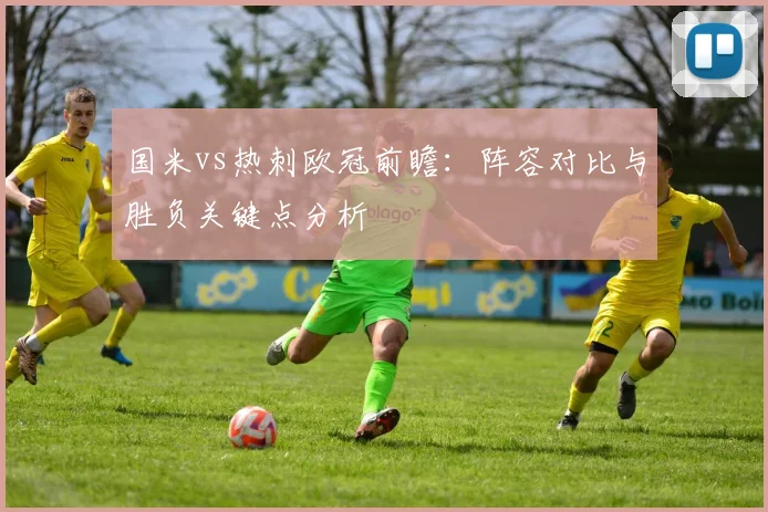 国米vs热刺欧冠前瞻：阵容对比与胜负关键点分析
