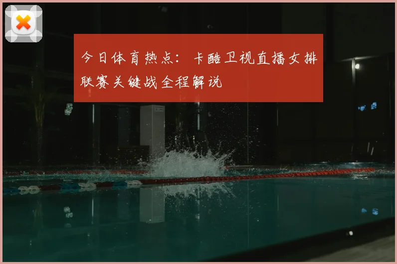 今日体育热点：卡酷卫视直播女排联赛关键战全程解说