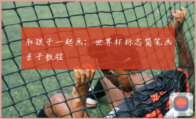 和孩子一起画：世界杯标志简笔画亲子教程