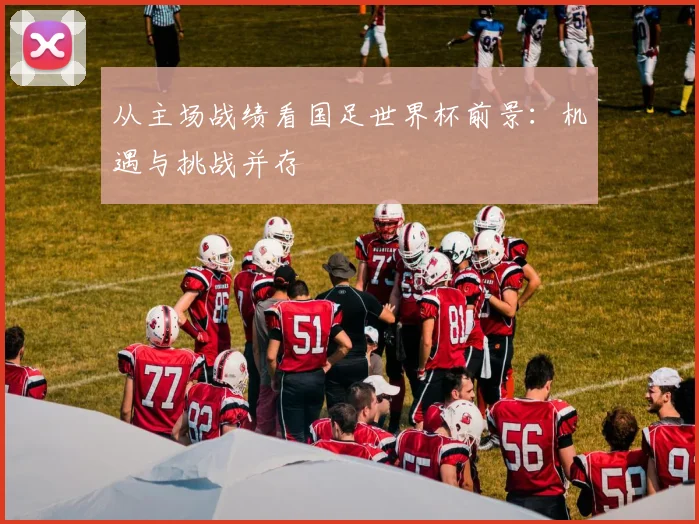从主场战绩看国足世界杯前景：机遇与挑战并存